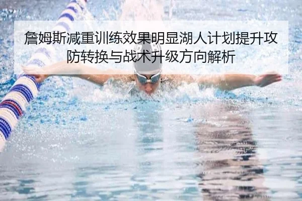 詹姆斯减重训练效果明显湖人计划提升攻防转换与战术升级方向解析